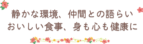 静かな環境、仲間との語らい、おいしい食事、身も心も健康に